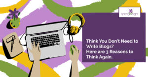 Think You Don’t Need to Write Blogs? Here are 3 Reasons to Think Again